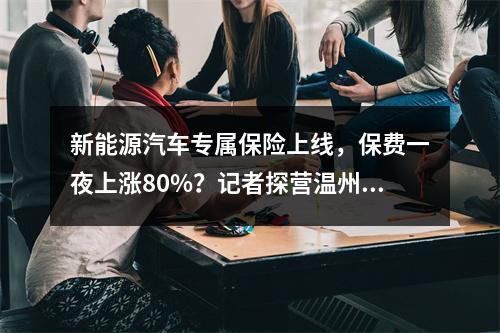 新能源汽车专属保险上线，保费一夜上涨80%？记者探营温州4S店