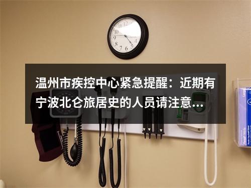 温州市疾控中心紧急提醒：近期有宁波北仑旅居史的人员请注意！