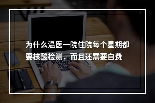 为什么温医一院住院每个星期都要核酸检测，而且还需要自费