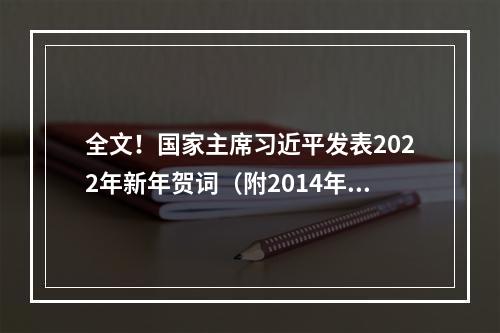 全文！国家主席习近平发表2022年新年贺词（附2014年至2021年贺词）