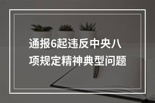 通报6起违反中央八项规定精神典型问题