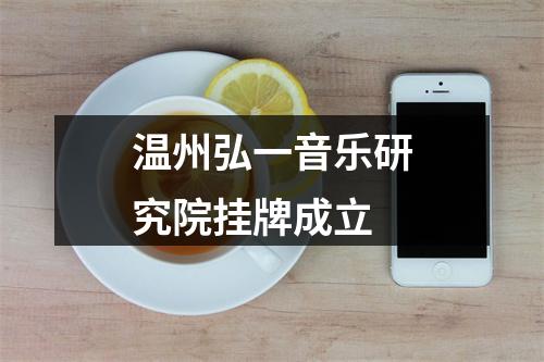 温州弘一音乐研究院挂牌成立