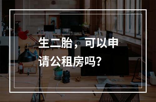 生二胎，可以申请公租房吗？