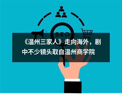 《温州三家人》走向海外，剧中不少镜头取自温州商学院