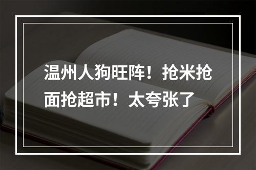 温州人狗旺阵！抢米抢面抢超市！太夸张了