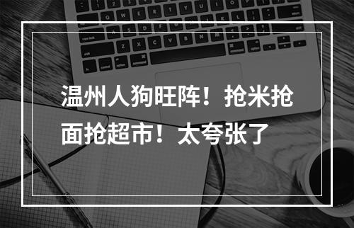 温州人狗旺阵！抢米抢面抢超市！太夸张了
