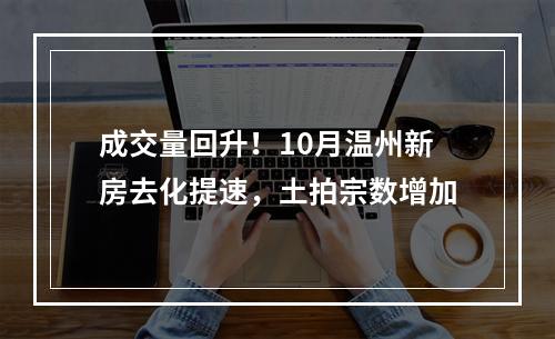 成交量回升！10月温州新房去化提速，土拍宗数增加