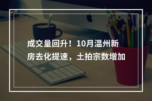 成交量回升！10月温州新房去化提速，土拍宗数增加