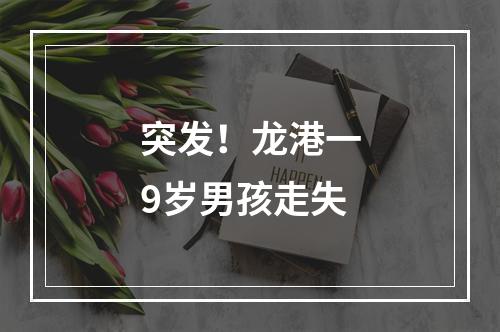 突发！龙港一9岁男孩走失