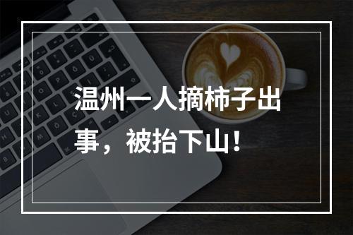 温州一人摘柿子出事，被抬下山！