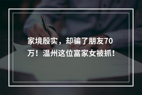 家境殷实，却骗了朋友70万！温州这位富家女被抓！