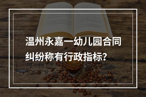 温州永嘉一幼儿园合同纠纷称有行政指标？