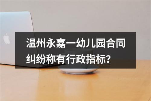 温州永嘉一幼儿园合同纠纷称有行政指标？