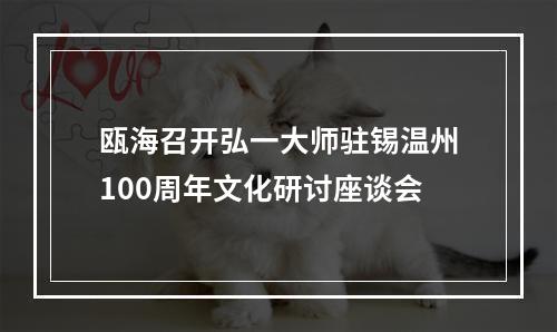 瓯海召开弘一大师驻锡温州100周年文化研讨座谈会