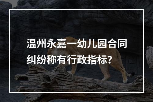 温州永嘉一幼儿园合同纠纷称有行政指标？