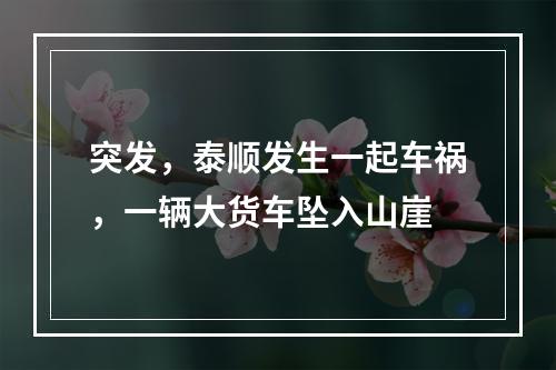 突发，泰顺发生一起车祸，一辆大货车坠入山崖