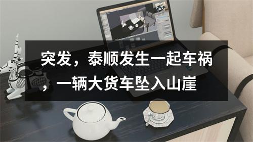 突发，泰顺发生一起车祸，一辆大货车坠入山崖