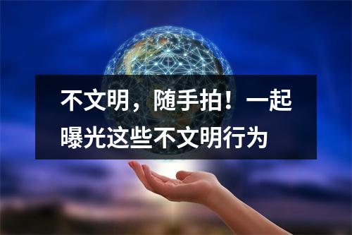 不文明，随手拍！一起曝光这些不文明行为