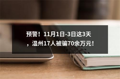 预警！11月1日-3日这3天，温州17人被骗70余万元！