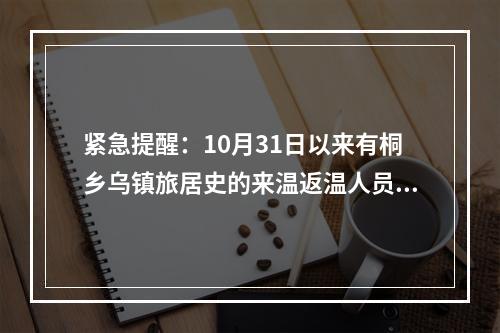 紧急提醒：10月31日以来有桐乡乌镇旅居史的来温返温人员请立即报备！
