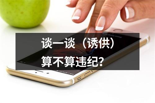 谈一谈（诱供）算不算违纪？