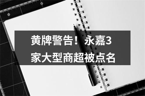 黄牌警告！永嘉3家大型商超被点名