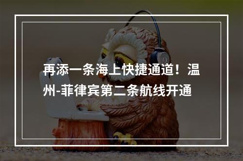 再添一条海上快捷通道！温州-菲律宾第二条航线开通