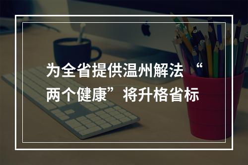 为全省提供温州解法 “两个健康”将升格省标