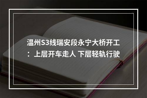 温州S3线瑞安段永宁大桥开工：上层开车走人 下层轻轨行驶