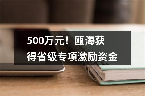 500万元！瓯海获得省级专项激励资金