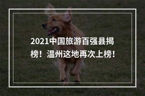 2021中国旅游百强县揭榜！温州这地再次上榜！