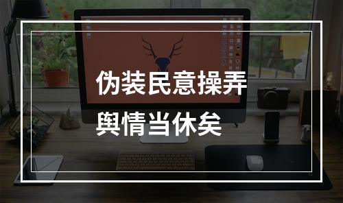 伪装民意操弄舆情当休矣