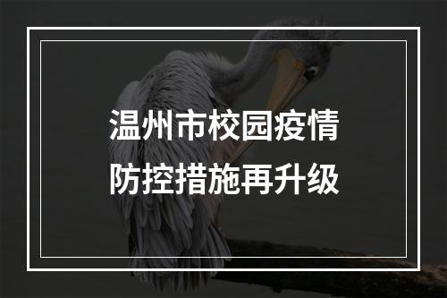 温州市校园疫情防控措施再升级