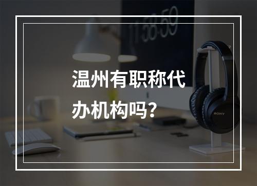 温州有职称代办机构吗？