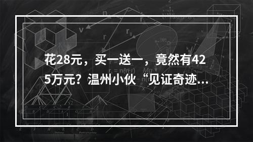 花28元，买一送一，竟然有425万元？温州小伙“见证奇迹”