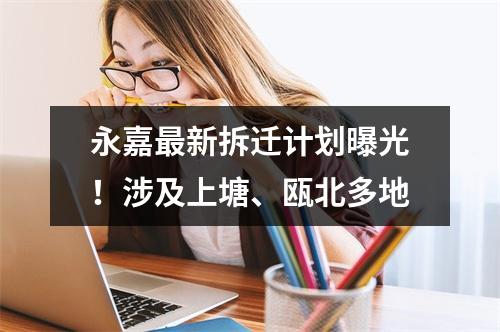 永嘉最新拆迁计划曝光！涉及上塘、瓯北多地