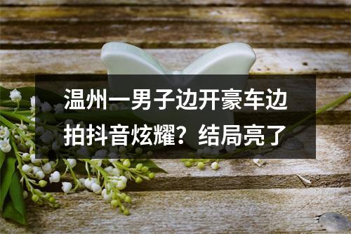温州一男子边开豪车边拍抖音炫耀？结局亮了