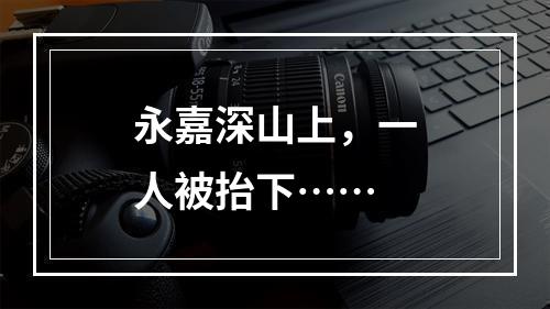 永嘉深山上，一人被抬下……