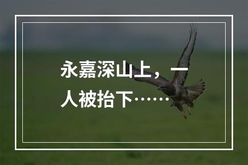 永嘉深山上，一人被抬下……