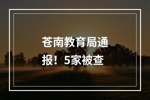 苍南教育局通报！5家被查