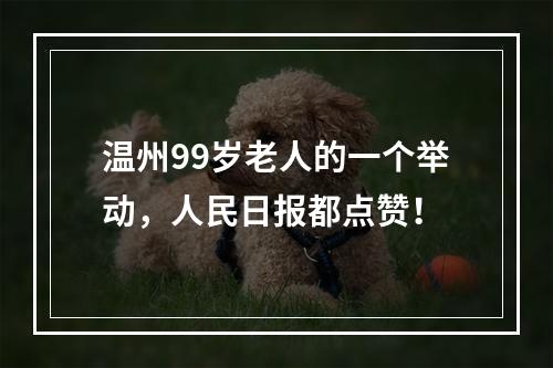温州99岁老人的一个举动，人民日报都点赞！