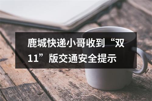鹿城快递小哥收到“双11”版交通安全提示