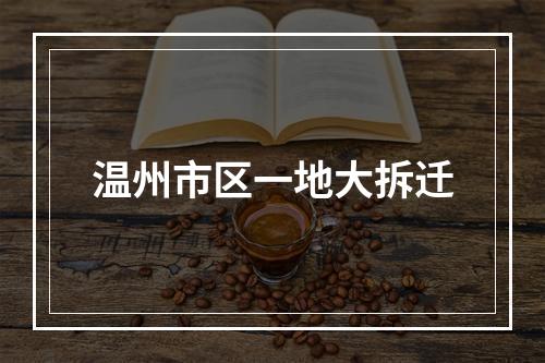 温州市区一地大拆迁