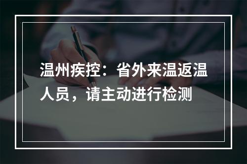 温州疾控：省外来温返温人员，请主动进行检测