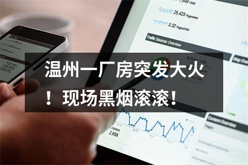 温州一厂房突发大火！现场黑烟滚滚！