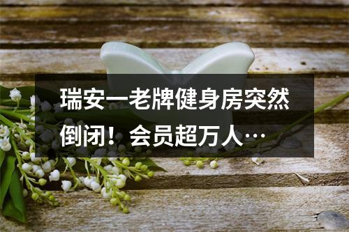 瑞安一老牌健身房突然倒闭！会员超万人…