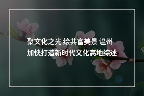 聚文化之光 绘共富美景 温州加快打造新时代文化高地综述