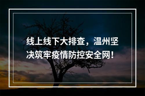 线上线下大排查，温州坚决筑牢疫情防控安全网！