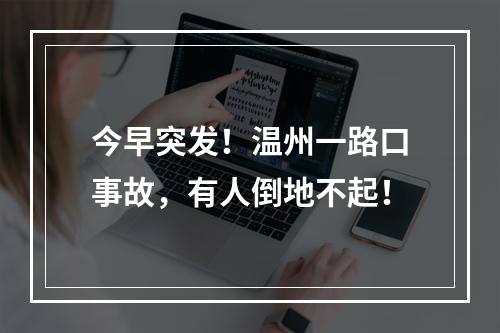 今早突发！温州一路口事故，有人倒地不起！