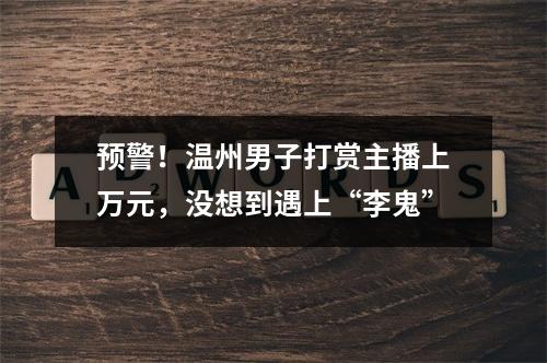 预警！温州男子打赏主播上万元，没想到遇上“李鬼”